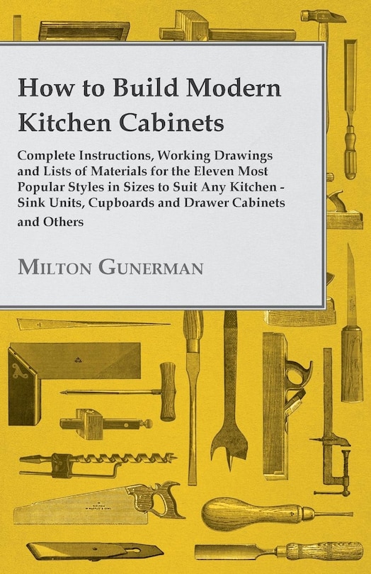 Front cover_How to Build Modern Kitchen Cabinets - Complete Instructions, Working Drawings and Lists of Materials for the Eleven Most Popular Styles in Sizes to Suit Any Kitchen - Sink Units, Cupboards and Drawer Cabinets and Others