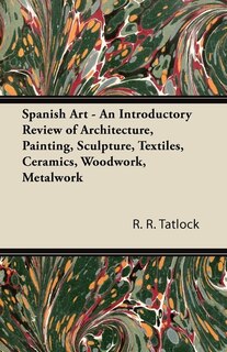 Front cover_Spanish Art - An Introductory Review of Architecture, Painting, Sculpture, Textiles, Ceramics, Woodwork, Metalwork