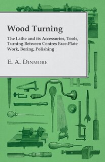 Front cover_Wood Turning - The Lathe and its Accessories, Tools, Turning Between Centres Face-Plate Work, Boring, Polishing