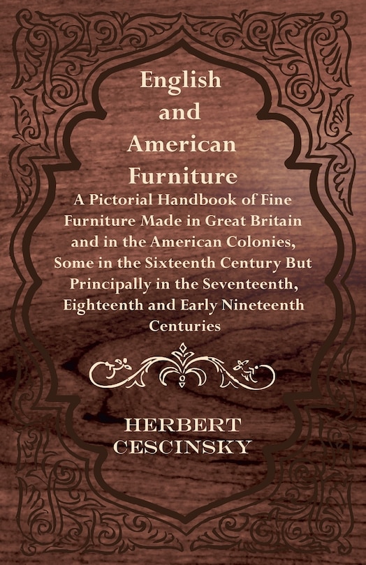 Front cover_English and American Furniture - A Pictorial Handbook of Fine Furniture Made in Great Britain and in the American Colonies, Some in the Sixteenth Century but Principally in the Seventeenth, Eighteenth and Early Nineteenth Centuries