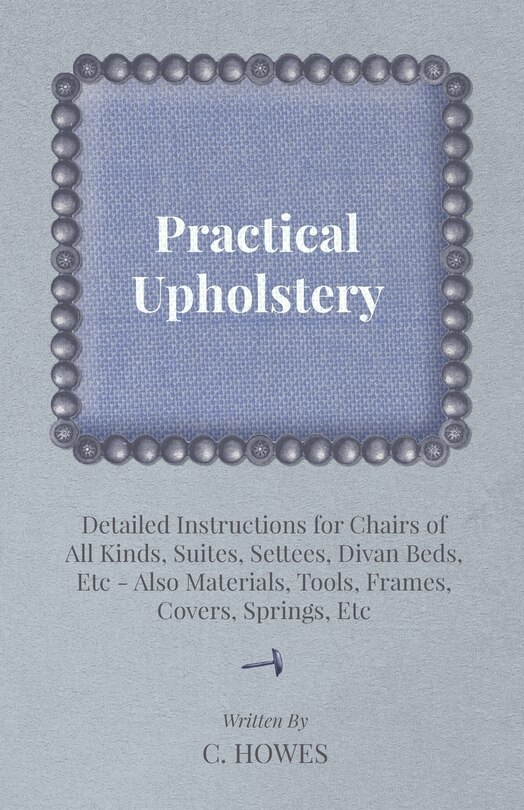 Couverture_Practical Upholstery - Detailed Instructions for Chairs of All Kinds, Suites, Settees, Divan Beds, Etc - Also Materials, Tools, Frames, Covers, Spring