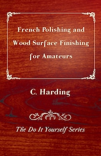 Front cover_French Polishing and Wood Surface Finishing for Amateurs - The Do It Yourself Series