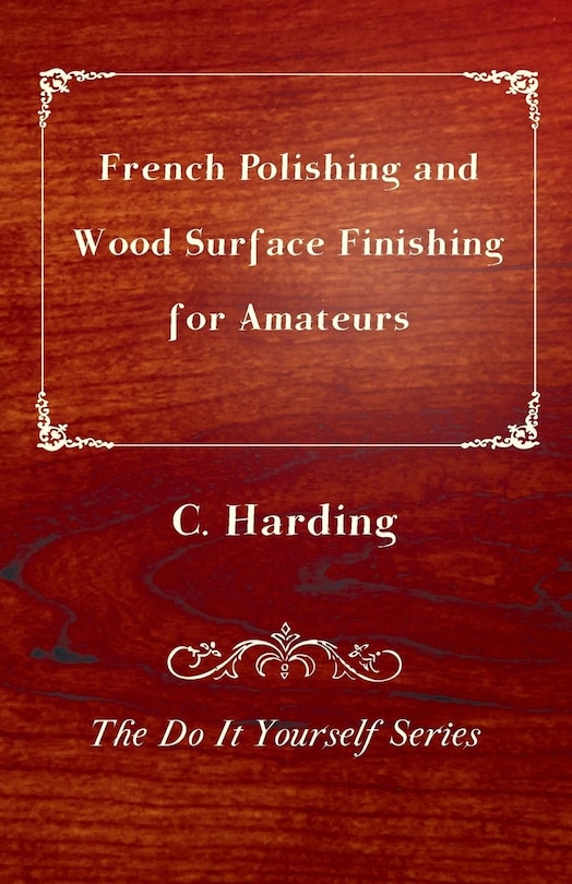 Front cover_French Polishing and Wood Surface Finishing for Amateurs - The Do It Yourself Series