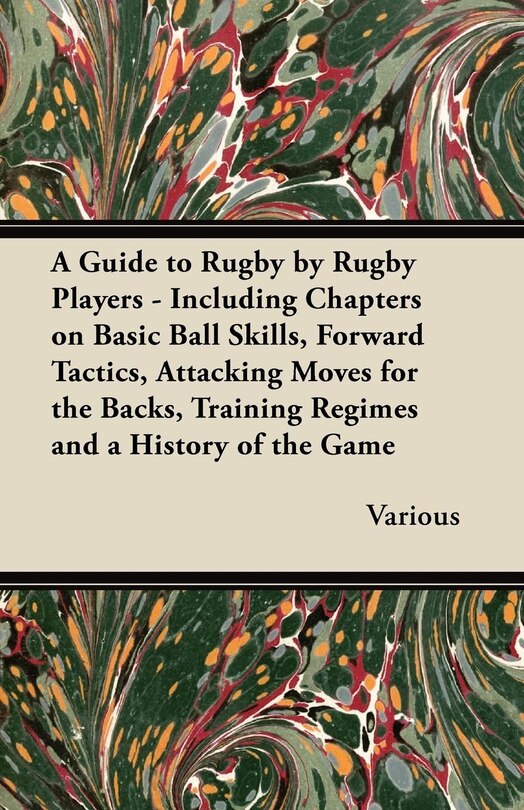 Front cover_A Guide to Rugby by Rugby Players - Including Chapters on Basic Ball Skills, Forward Tactics, Attacking Moves for the Backs, Training Regimes and a History of the Game
