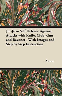 Front cover_Jiu-Jitsu Self Defence Against Attacks with Knife, Club, Gun and Bayonet - With Images and Step by Step Instruction