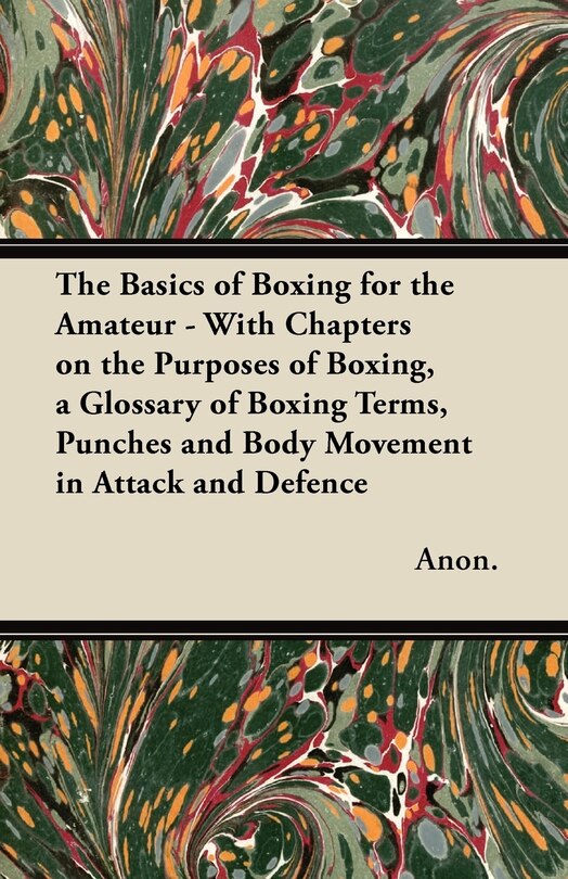 Front cover_The Basics of Boxing for the Amateur - With Chapters on the Purposes of Boxing, a Glossary of Boxing Terms, Punches and Body Movement in Attack and de