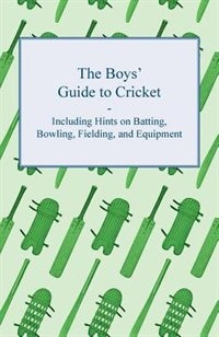 Front cover_The Boys' Guide to Cricket - Including Hints on Batting, Bowling, Fielding, and Equipment