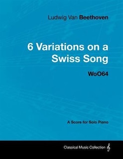 Front cover_Ludwig Van Beethoven - 6 Variations on a Swiss Song - WoO 64 - A Score for Solo Piano