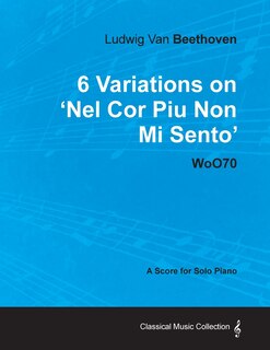 Front cover_Ludwig Van Beethoven - 6 Variations on 'Nel Cor Piu Non Mi Sento' - WoO 70 - A Score for Solo Piano;With a Biography by Joseph Otten;With a Biography by Joseph Otten