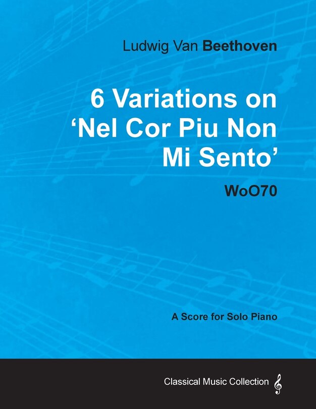 Front cover_Ludwig Van Beethoven - 6 Variations on 'Nel Cor Piu Non Mi Sento' - WoO 70 - A Score for Solo Piano;With a Biography by Joseph Otten;With a Biography by Joseph Otten