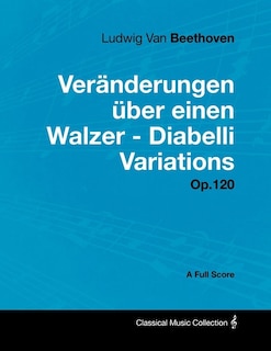 Couverture_Ludwig Van Beethoven - Veränderungen über einen Walzer - Diabelli Variations - Op. 120 - A Full Score