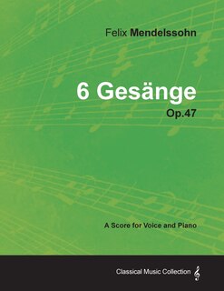 Front cover_Felix Mendelssohn - 6 Gesänge - Op.47 - A Score for Voice and Piano