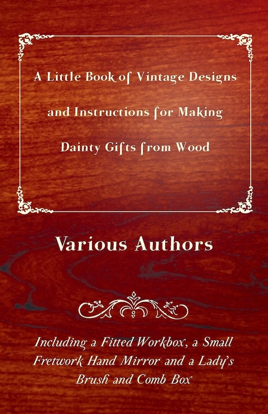 Front cover_A Little Book of Vintage Designs and Instructions for Making Dainty Gifts from Wood. Including a Fitted Workbox, a Small Fretwork Hand Mirror and a Lady's Brush and Comb Box