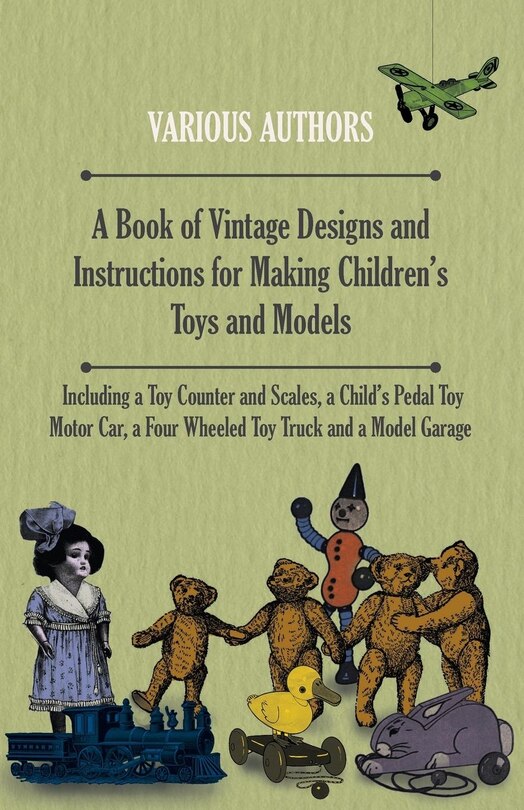 Front cover_A Book of Vintage Designs and Instructions for Making Children's Toys and Models - Including a Toy Counter and Scales, a Child's Pedal Toy Motor Car, a Four Wheeled Toy Truck and a Model Garage