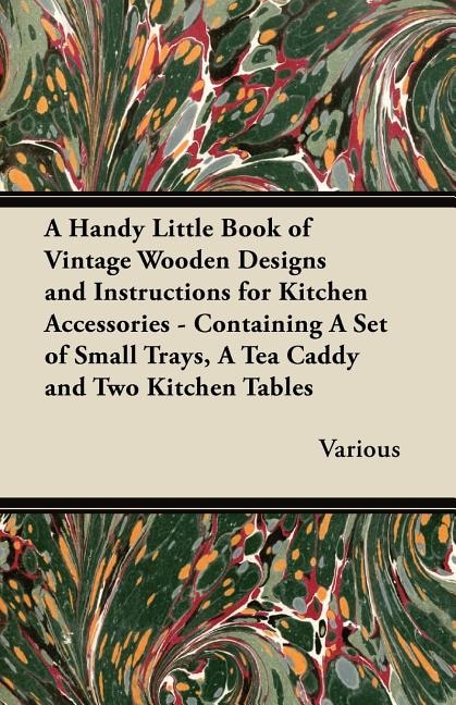 A   Handy Little Book of Vintage Wooden Designs and Instructions for Kitchen Accessories - Containing a Set of Small Trays, a Tea Caddy and Two Kitche