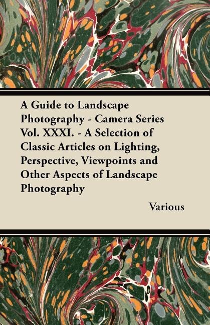 A   Guide to Landscape Photography - Camera Series Vol. XXXI. - A Selection of Classic Articles on Lighting, Perspective, Viewpoints and Other Aspects