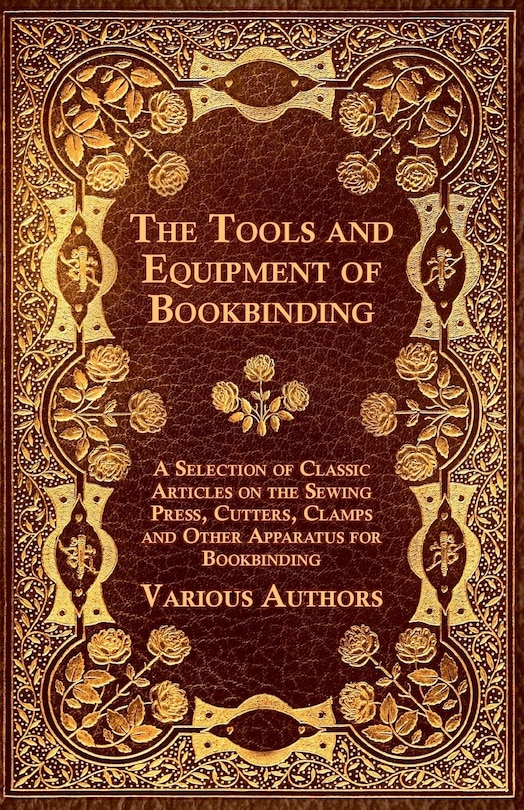 Front cover_The Tools and Equipment of Bookbinding - A Selection of Classic Articles on the Sewing Press, Cutters, Clamps and Other Apparatus for Bookbinding