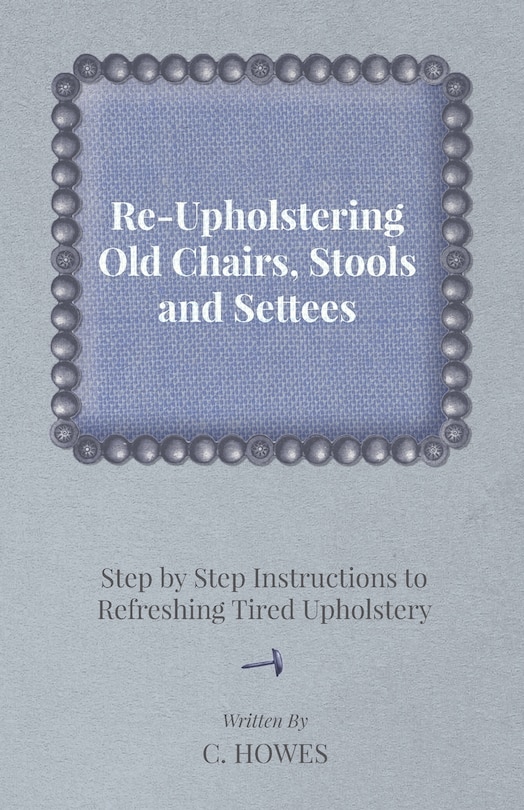 Couverture_Re-Upholstering Old Chairs, Stools and Settees - Step by Step Instructions to Refreshing Tired Upholstery
