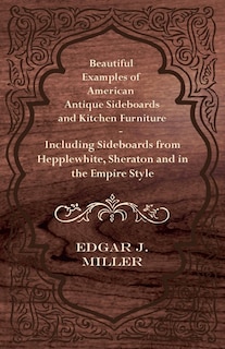 Couverture_Beautiful Examples of American Antique Sideboards and Kitchen Furniture - Including Sideboards from Hepplewhite, Sheraton and in the Empire Style