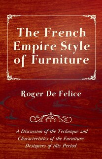 Front cover_The French Empire Style of Furniture - A Discussion of the Technique and Characteristics of the Furniture Designers of This Period