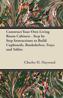 Couverture_Construct Your Own Living Room Cabinets - Step by Step Instructions to Build Cupboards, Bookshelves, Trays and Tables