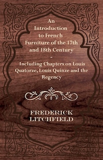 Front cover_An Introduction to French Furniture of the 17th and 18th Century - Including Chapters on Louis Quatorze, Louis Quinze and the Regency