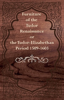 Front cover_Furniture of the Tudor Renaissance or the Tudor-Elizabethan Period 1509-1603