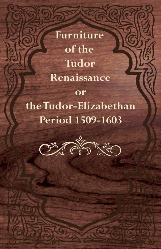Front cover_Furniture of the Tudor Renaissance or the Tudor-Elizabethan Period 1509-1603