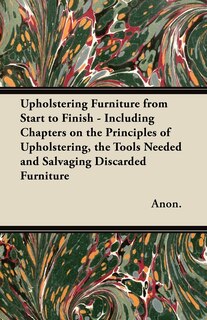 Couverture_Upholstering Furniture from Start to Finish - Including Chapters on the Principles of Upholstering, the Tools Needed and Salvaging Discarded Furniture