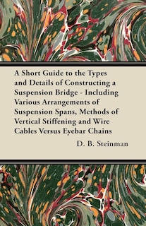 A Short Guide to the Types and Details of Constructing a Suspension Bridge - Including Various Arrangements of Suspension Spans, Methods of Vertical Stiffening and Wire Cables Versus Eyebar Chains