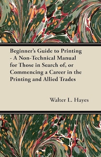 Front cover_Beginner's Guide to Printing - A Non-Technical Manual for Those in Search of, or Commencing a Career in the Printing and Allied Trades