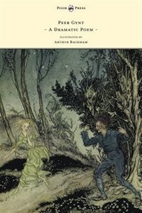 Peer Gynt - A Dramatic Poem - Illustrated by Arthur Rackham: A Dramatic Poem