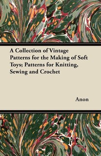 Couverture_A Collection of Vintage Patterns for the Making of Soft Toys; Patterns for Knitting, Sewing and Crochet