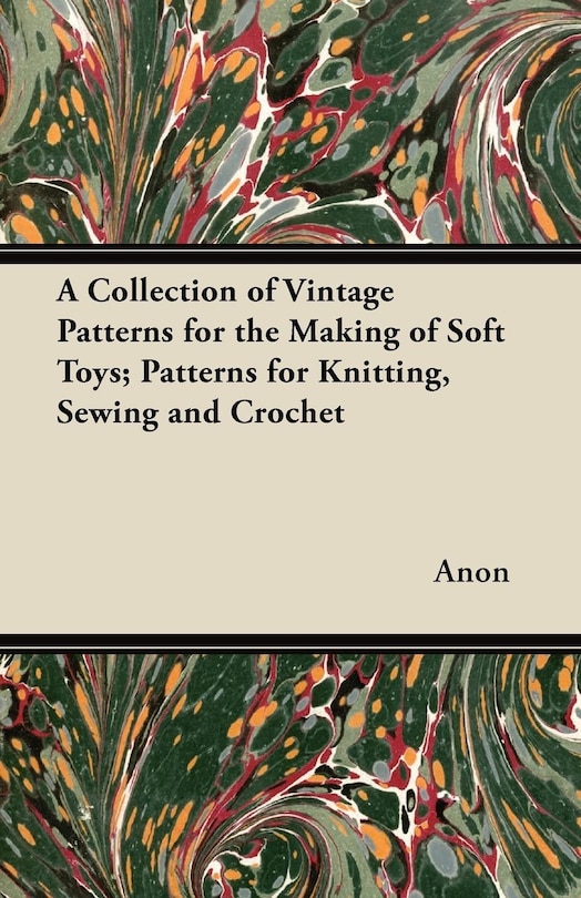Couverture_A Collection of Vintage Patterns for the Making of Soft Toys; Patterns for Knitting, Sewing and Crochet