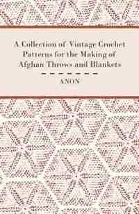 A Collection of Vintage Crochet Patterns for the Making of Afghan Throws and Blankets by Anon