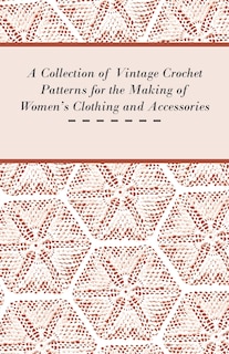 Front cover_A Collection of Vintage Crochet Patterns for the Making of Women's Clothing and Accessories