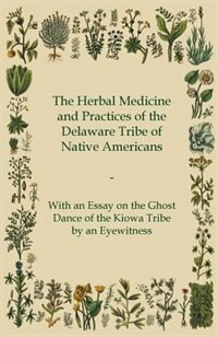 Couverture_The Herbal Medicine and Practices of the Delaware Tribe of Native Americans - With an Essay on the Ghost Dance of the Kiowa Tribe by an Eyewitness