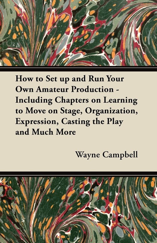 Front cover_How to Set up and Run Your Own Amateur Production - Including Chapters on Learning to Move on Stage, Organization, Expression, Casting the Play and Much More