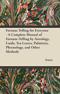 Front cover_Fortune Telling for Everyone - A Complete Manual of Fortune-Telling by Astrology, Cards, Tea Leaves, Palmistry, Phrenology, and Other Methods