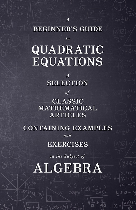 Front cover_A Beginner's Guide to Quadratic Equations - A Selection of Classic Mathematical Articles Containing Examples and Exercises on the Subject of Algebra