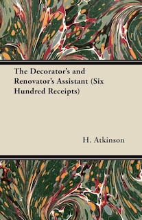 Couverture_The Decorator's and Renovator's Assistant (Six Hundred Receipts) - Rules and Instructions For Mixing, Preparing, and Using Dyes, Stains, Oil and Water Colours, Varnishes, Polishes; For Painting, Gilding, And Illuminating on Vellum, Card, Canvas, Leather,
