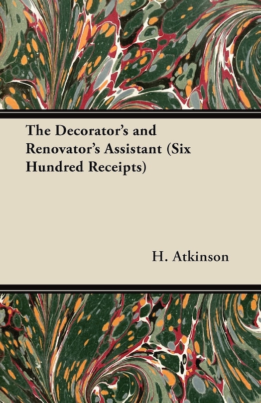 Couverture_The Decorator's and Renovator's Assistant (Six Hundred Receipts) - Rules and Instructions For Mixing, Preparing, and Using Dyes, Stains, Oil and Water Colours, Varnishes, Polishes; For Painting, Gilding, And Illuminating on Vellum, Card, Canvas, Leather,