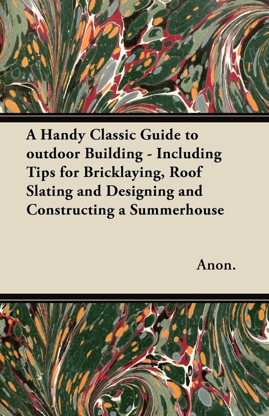 Front cover_A Handy Classic Guide to outdoor Building - Including Tips for Bricklaying, Roof Slating and Designing and Constructing a Summerhouse