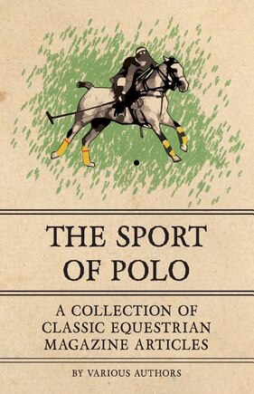 The Sport of Polo - A Collection of Classic Equestrian Magazine Articles