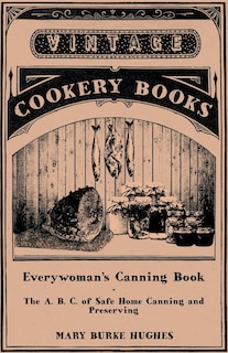 Everywoman's Canning Book - The A. B. C. of Safe Home Canning and Preserving