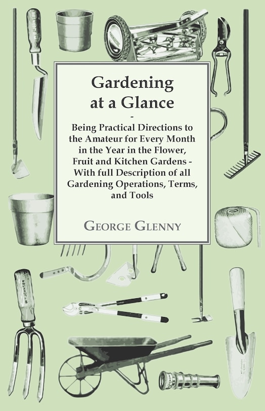 Couverture_Gardening at a Glance being Practical Directions to the Amateur for every Month in the Year in the Flower, Fruit and Kitchen Gardens - With full Description of all Gardening Operations, Terms, and Tools