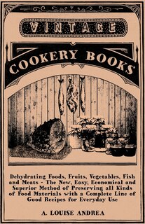 Couverture_Dehydrating Foods, Fruits, Vegetables, Fish and Meats - The New, Easy, Economical and Superior Method of Preserving all Kinds of Food Materials with a Complete Line of Good Recipes for Everyday Use
