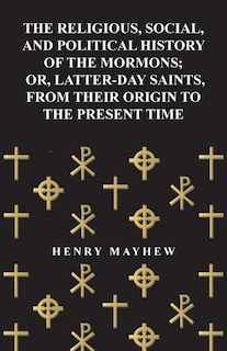 Front cover_The Religious, Social, and Political History of the Mormons; Or, Latter-Day Saints, from Their Origin to the Present Time