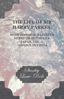 Front cover_The Life of Sir Harry Parkes, Sometime Her Majesty's Minister to China & Japan, Vol. I. - Consul in China
