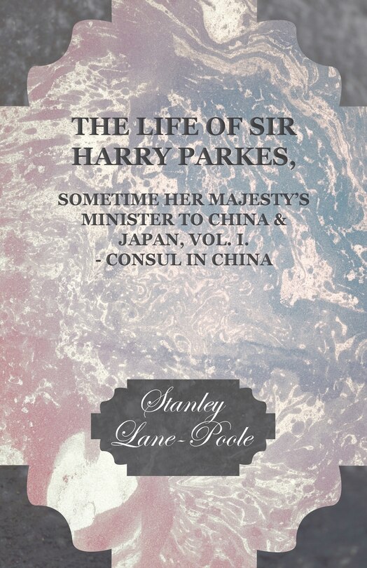 Front cover_The Life of Sir Harry Parkes, Sometime Her Majesty's Minister to China & Japan, Vol. I. - Consul in China